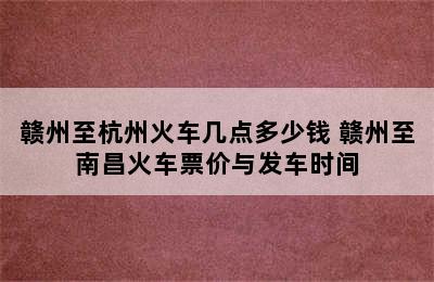 赣州至杭州火车几点多少钱 赣州至南昌火车票价与发车时间